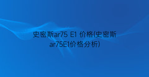 史密斯ar75 E1 价格(史密斯ar75E1价格分析)